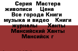 Серия “Мастера живописи“ › Цена ­ 300 - Все города Книги, музыка и видео » Книги, журналы   . Ханты-Мансийский,Ханты-Мансийск г.
